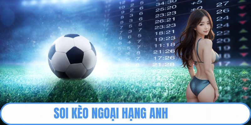 Bóng đá Ngoại Hạng Anh – Bí quyết soi kèo chơi đâu thắng đó