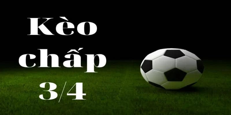 Khám phá kèo chấp 3/4 trong bóng đá và cách chinh phục hiệu quả